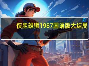 侠胆雄狮1987国语版大结局（侠胆雄狮1987国语版）