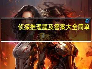 侦探推理题及答案大全简单（侦探推理题及答案大全）