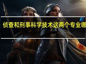 侦查和刑事科学技术这两个专业哪个好
