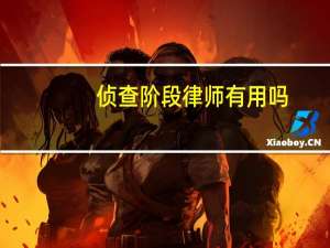 侦查阶段律师有用吗（侦查阶段律师能做什么）