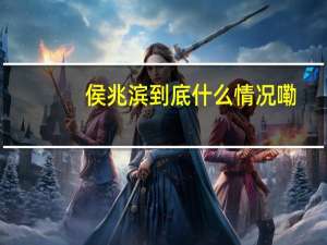 侯兆滨 到底什么情况嘞