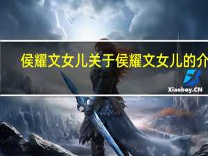 侯耀文女儿 关于侯耀文女儿的介绍