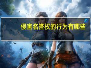 侵害名誉权的行为有哪些