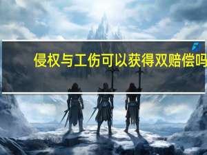 侵权与工伤可以获得双赔偿吗