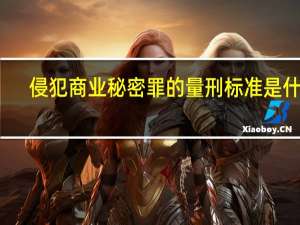 侵犯商业秘密罪的量刑标准是什么