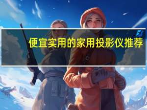 便宜实用的家用投影仪推荐