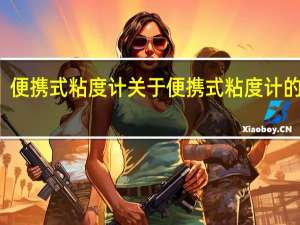 便携式粘度计 关于便携式粘度计的介绍