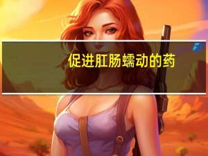 促进肛肠蠕动的药