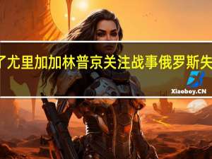 俄军抓到了尤里加加林 普京关注战事俄罗斯失业年轻人破百万
