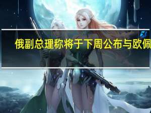 俄副总理称将于下周公布与欧佩克+协议有关的新数目