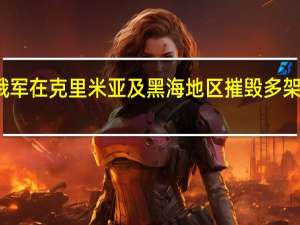 俄国防部称俄军在克里米亚及黑海地区摧毁多架无人机及无人快艇