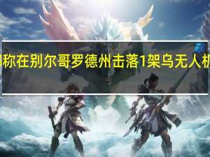 俄国防部称在别尔哥罗德州击落1架乌无人机乌方暂无回应