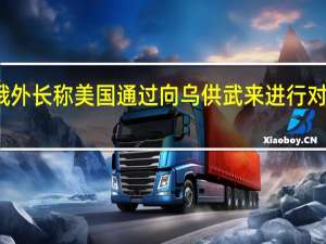 俄外长称美国通过向乌供武来进行对俄战争