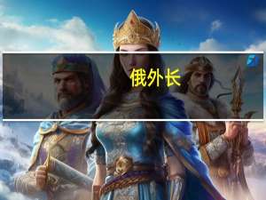 俄外长：若西方只是口头许诺 俄方不会重返黑海港口农产品外运协议