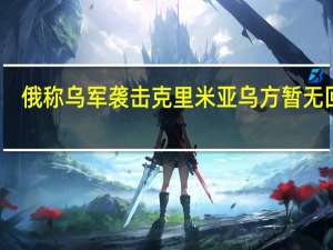 俄称乌军袭击克里米亚 乌方暂无回应