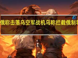 俄称击落乌空军战机 乌称拦截俄制导导弹