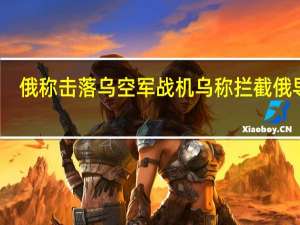 俄称击落乌空军战机 乌称拦截俄导弹