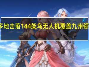 俄称在多地击落144架乌无人机 覆盖九州领空安全受关注