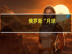 俄罗斯“月球-25”号探测器发射升空