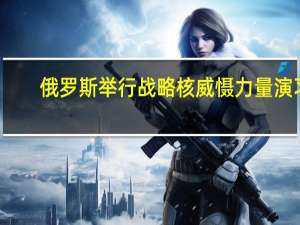 俄罗斯举行战略核威慑力量演习