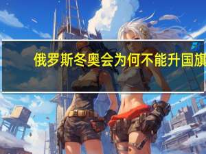 俄罗斯冬奥会为何不能升国旗（俄罗斯冬奥会为什么不能升国旗）