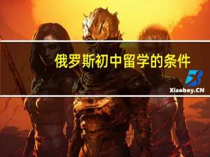 俄罗斯初中留学的条件