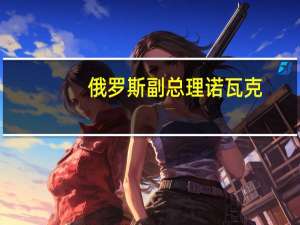 俄罗斯副总理诺瓦克：全球经济增长速度低于预期这影响了对石油的需求我们正在关注全球各国央行的行动以及他们的利率决策