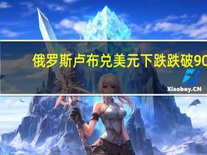 俄罗斯卢布兑美元下跌跌破90.00关口