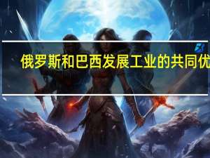 俄罗斯和巴西发展工业的共同优势
