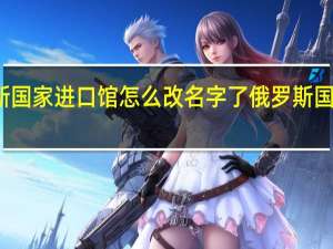 俄罗斯国家进口馆怎么改名字了 俄罗斯国家馆旗舰店