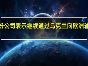 俄罗斯天然气工业股份公司表示继续通过乌克兰向欧洲输送天然气周六的输送量为4,210万立方米