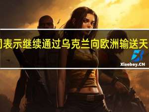 俄罗斯天然气工业股份公司表示继续通过乌克兰向欧洲输送天然气周六输送量为4200万立方米