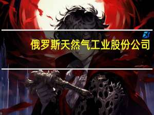 俄罗斯天然气工业股份公司：将继续通过乌克兰向欧洲输送天然气周一输送量为4130万立方米