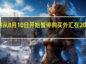 俄罗斯央行将从8月10日开始暂停购买外汇在2023年底前不会恢复