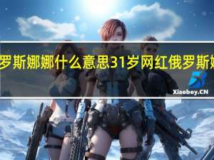 俄罗斯娜娜什么意思 31岁网红俄罗斯娜娜去世
