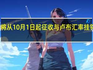 俄罗斯将从10月1日起征收与卢布汇率挂钩的出口关税