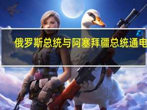 俄罗斯总统与阿塞拜疆总统通电话