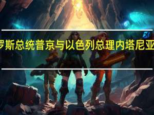 俄罗斯总统普京与以色列总理内塔尼亚胡通电话