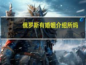 俄罗斯有婚姻介绍所吗