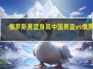 俄罗斯男篮身高 中国男篮vs俄罗斯