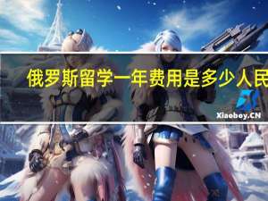俄罗斯留学一年费用是多少人民币