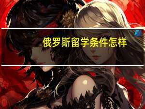 俄罗斯留学条件怎样