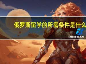 俄罗斯留学的所需条件是什么