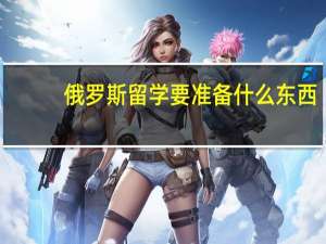 俄罗斯留学要准备什么东西