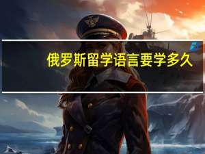 俄罗斯留学语言要学多久