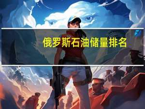 俄罗斯石油储量排名