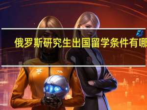 俄罗斯研究生出国留学条件有哪些
