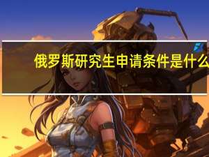 俄罗斯研究生申请条件是什么