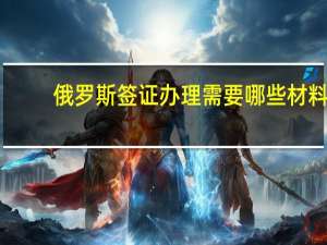 俄罗斯签证办理需要哪些材料