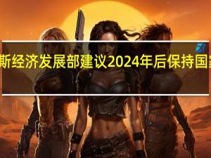 俄罗斯经济发展部建议2024年后保持国家项目机制
